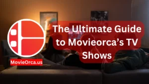 The Ultimate Guide to Movieorca’s TV Shows